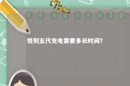 悦刻五代充电需要多长时间？ 